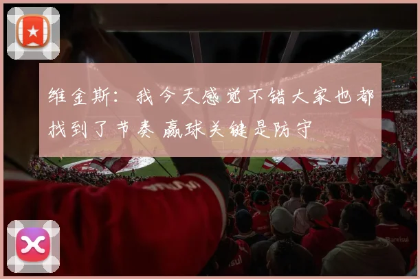 维金斯：我今天感觉不错大家也都找到了节奏 赢球关键是防守
