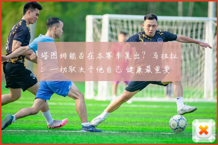 塔图姆能否在本赛季复出？马祖拉：一切取决于他自己 健康最重要