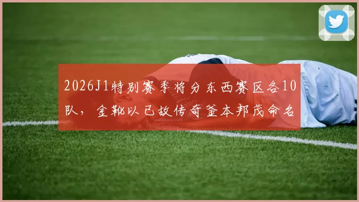 2026J1特别赛季将分东西赛区各10队，金靴以已故传奇釜本邦茂命名(1)
