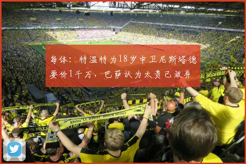 每体：特温特为18岁中卫尼斯塔德要价1千万，巴萨认为太贵已放弃