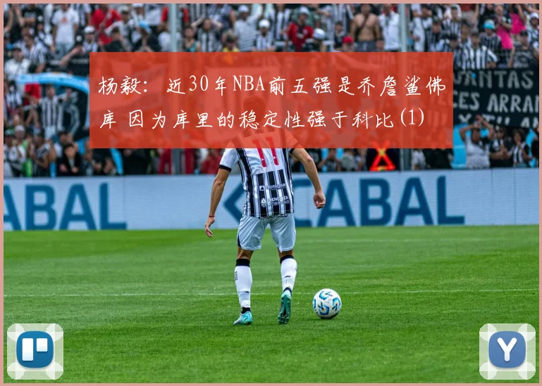 杨毅：近30年NBA前五强是乔詹鲨佛库 因为库里的稳定性强于科比(1)