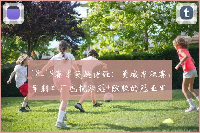 18_19赛季英超诸强：曼城夺联赛，军刺车厂包揽欧冠+欧联的冠亚军