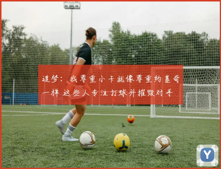 追梦：我尊重小卡就像尊重约基奇一样 这些人专注打球并摧毁对手